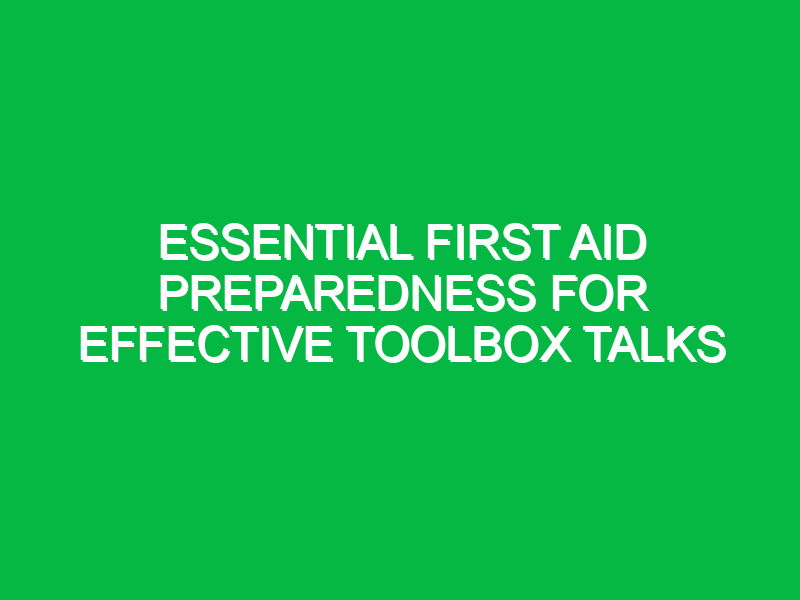 essential first aid preparedness for effective toolbox talks 14643