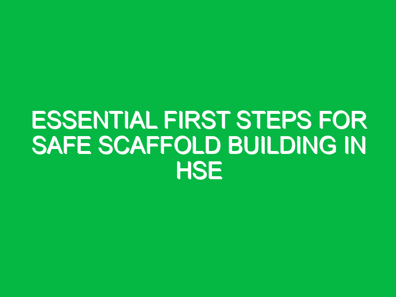 essential first steps for safe scaffold building in hse 13870