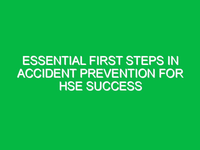 essential first steps in accident prevention for hse success 13980