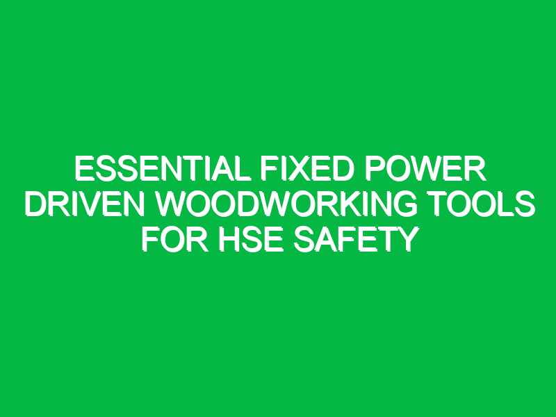 essential fixed power driven woodworking tools for hse safety 14842