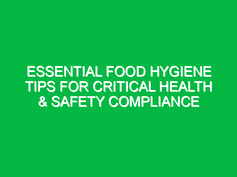 essential food hygiene tips for critical health safety compliance 13591