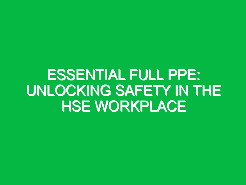 essential full ppe unlocking safety in the hse workplace 13600