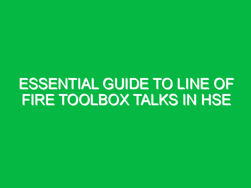 essential guide to line of fire toolbox talks in hse 13982