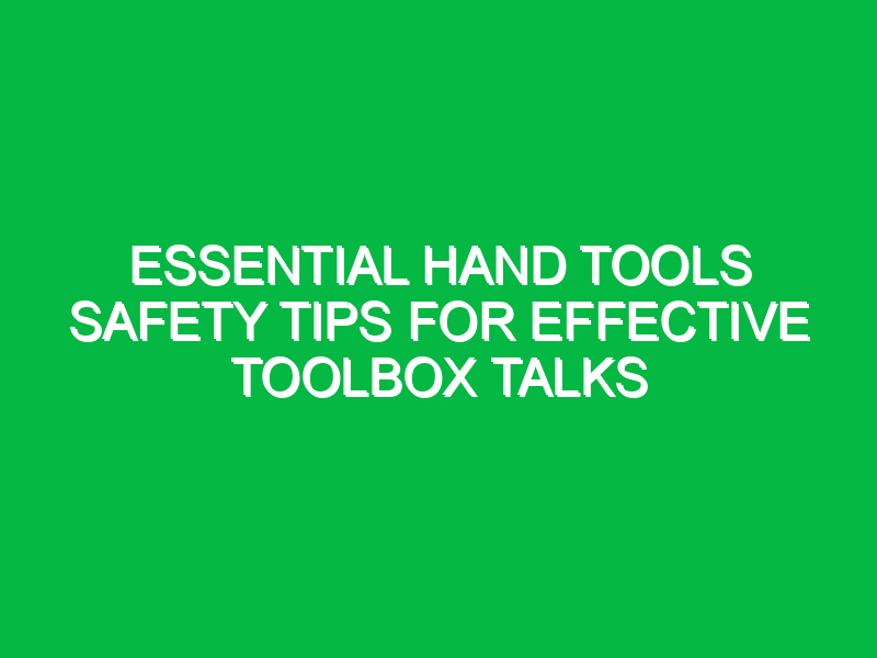 essential hand tools safety tips for effective toolbox talks 13903