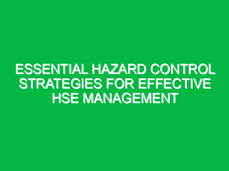 essential hazard control strategies for effective hse management 13415