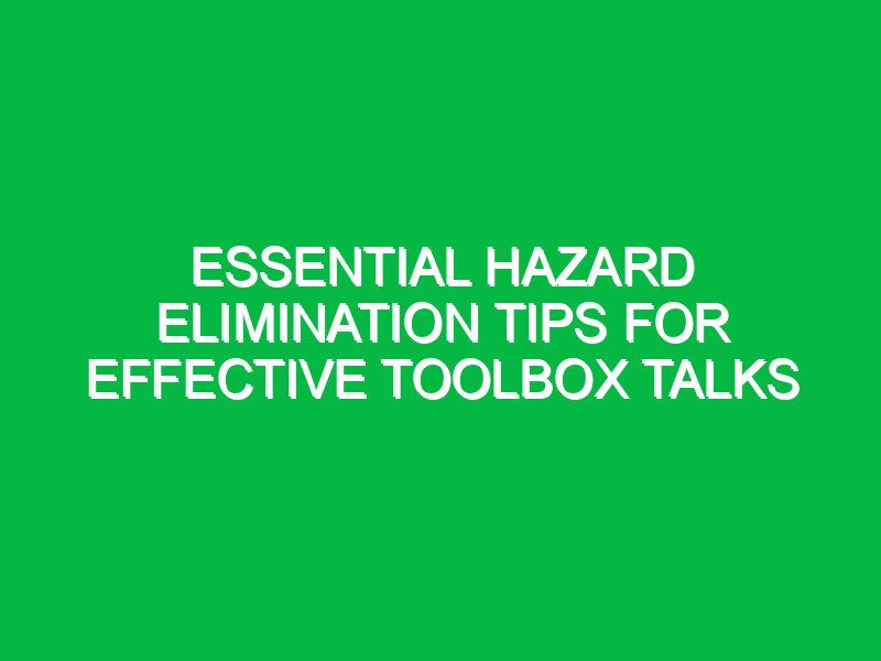 essential hazard elimination tips for effective toolbox talks 13911