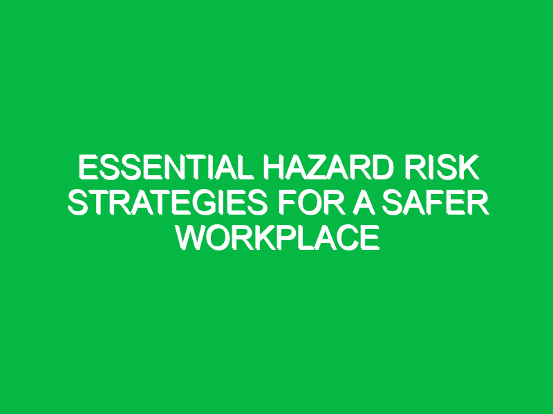 essential hazard risk strategies for a safer workplace 13611