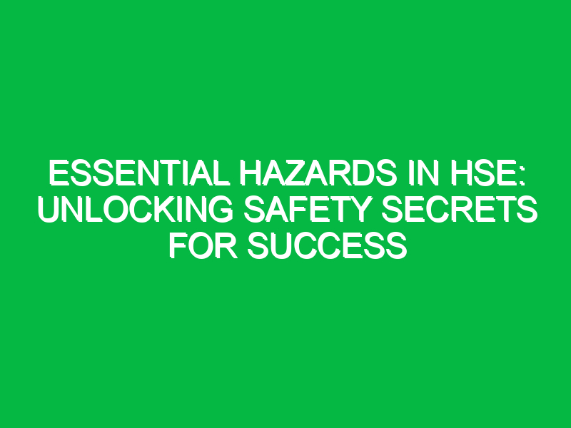 essential hazards in hse unlocking safety secrets for success 14989