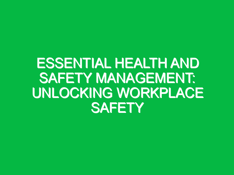 essential health and safety management unlocking workplace safety 14871