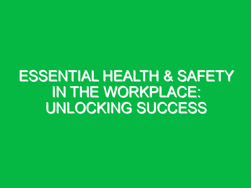 essential health safety in the workplace unlocking success 14207