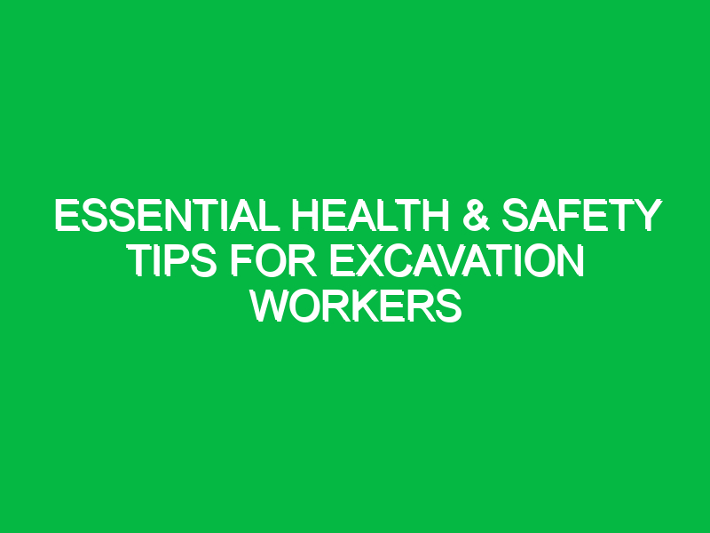 essential health safety tips for excavation workers 14806