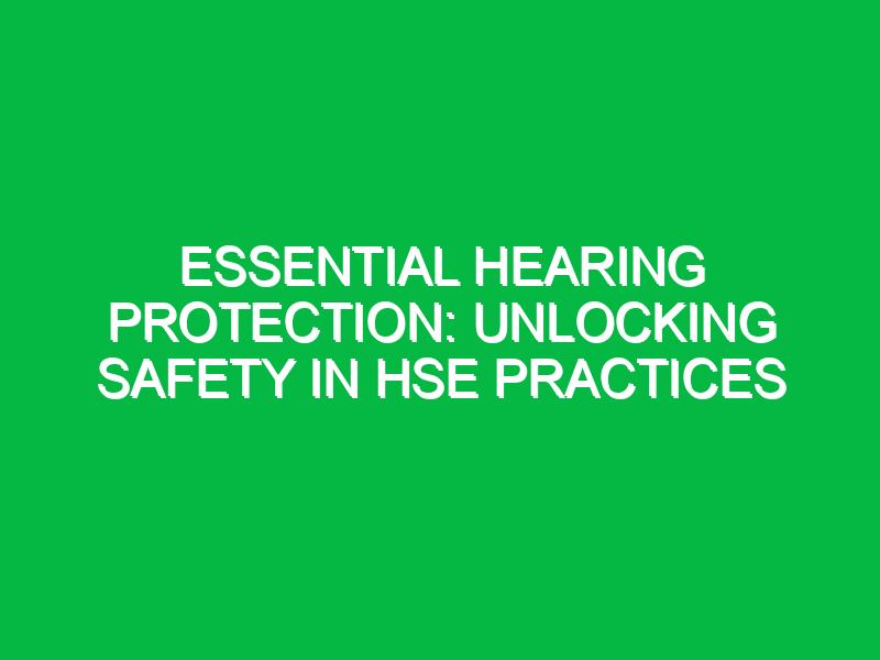 essential hearing protection unlocking safety in hse practices 15067