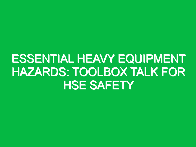 essential heavy equipment hazards toolbox talk for hse safety 13922