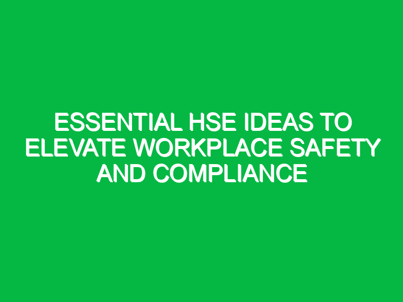 essential hse ideas to elevate workplace safety and compliance 14916