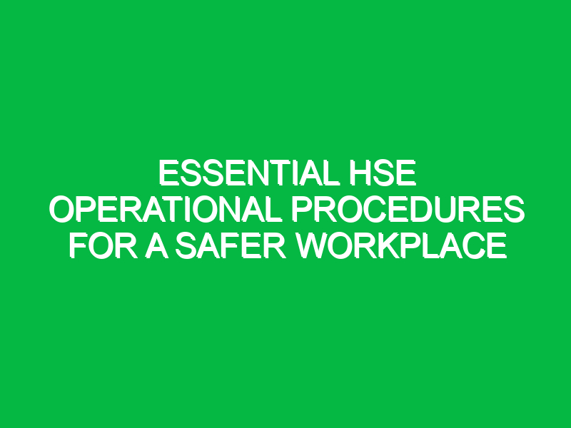 essential hse operational procedures for a safer workplace 14307