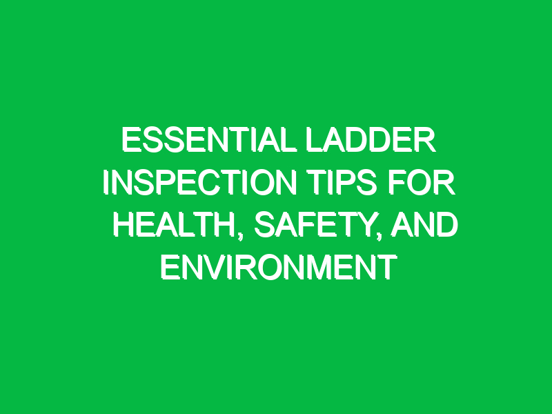 essential ladder inspection tips for health safety and environment 14941