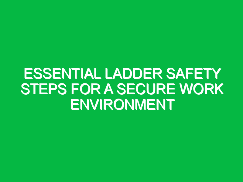 essential ladder safety steps for a secure work environment 14997