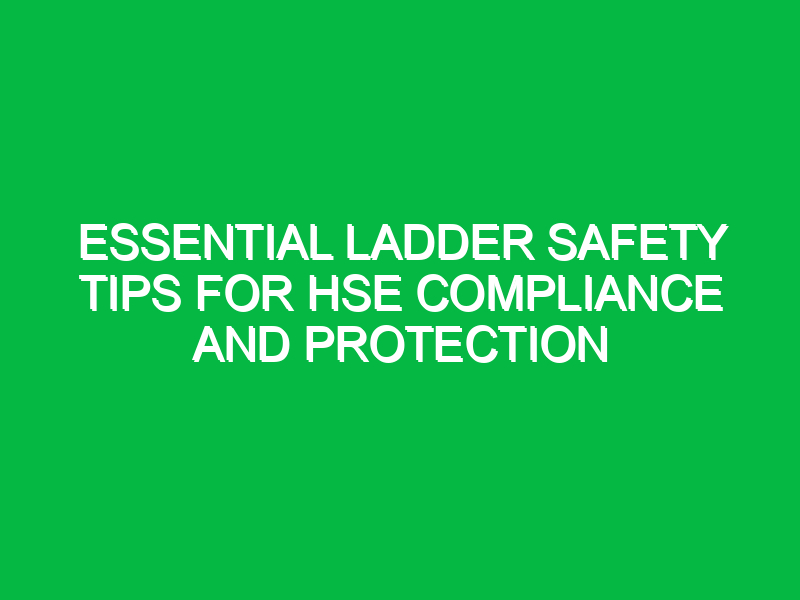 essential ladder safety tips for hse compliance and protection 14573