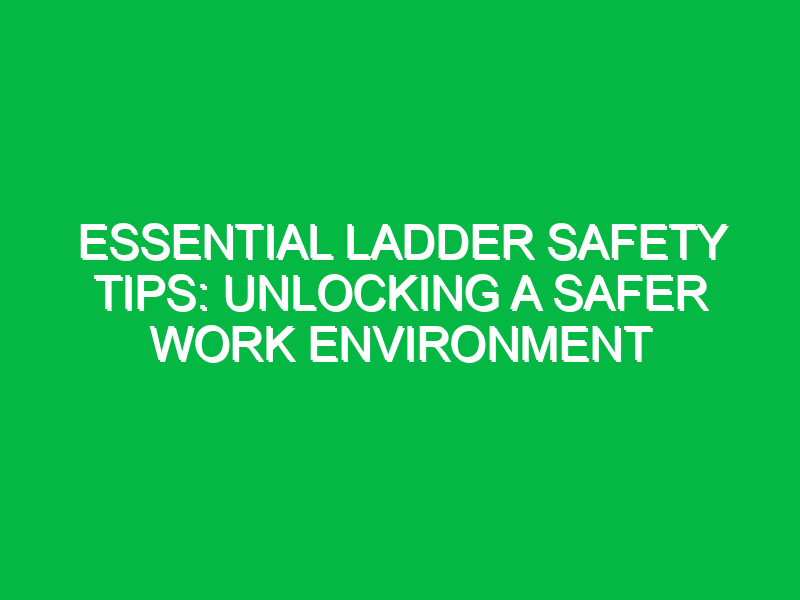 essential ladder safety tips unlocking a safer work environment 13672