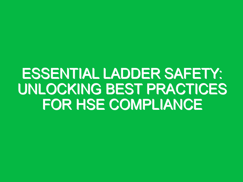 essential ladder safety unlocking best practices for hse compliance 13945