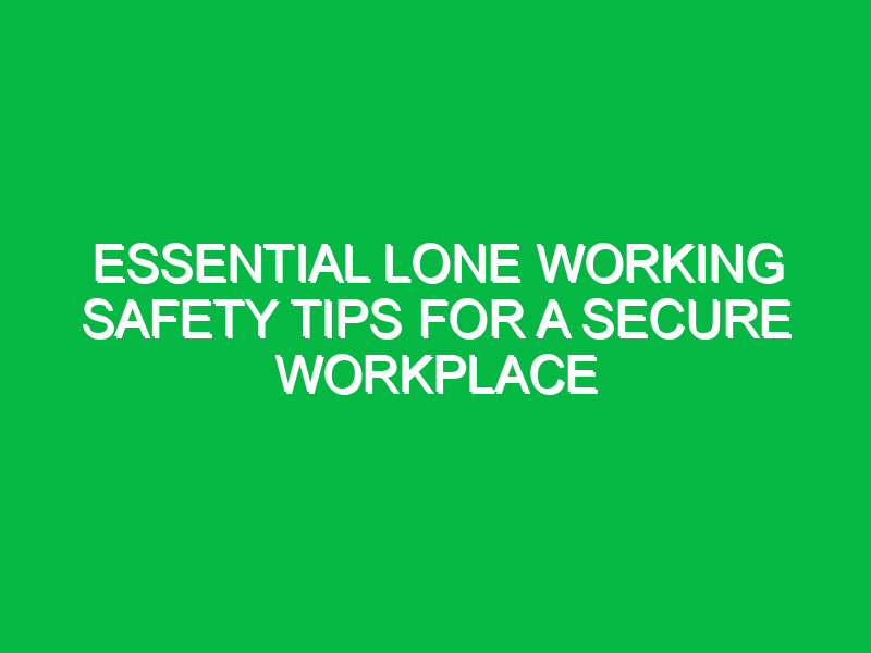 essential lone working safety tips for a secure workplace 13679