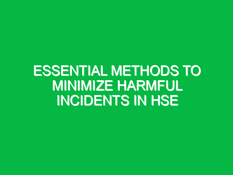 essential methods to minimize harmful incidents in hse 13885