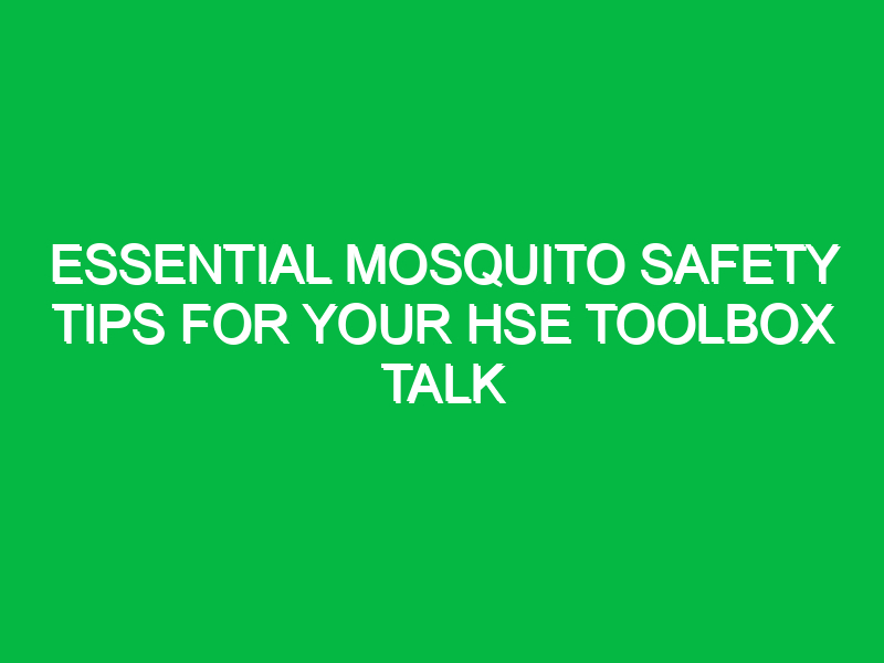 essential mosquito safety tips for your hse toolbox talk 14973