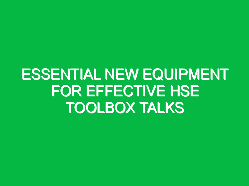 essential new equipment for effective hse toolbox talks 14993