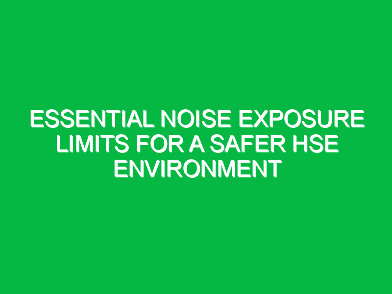 essential noise exposure limits for a safer hse environment 15050