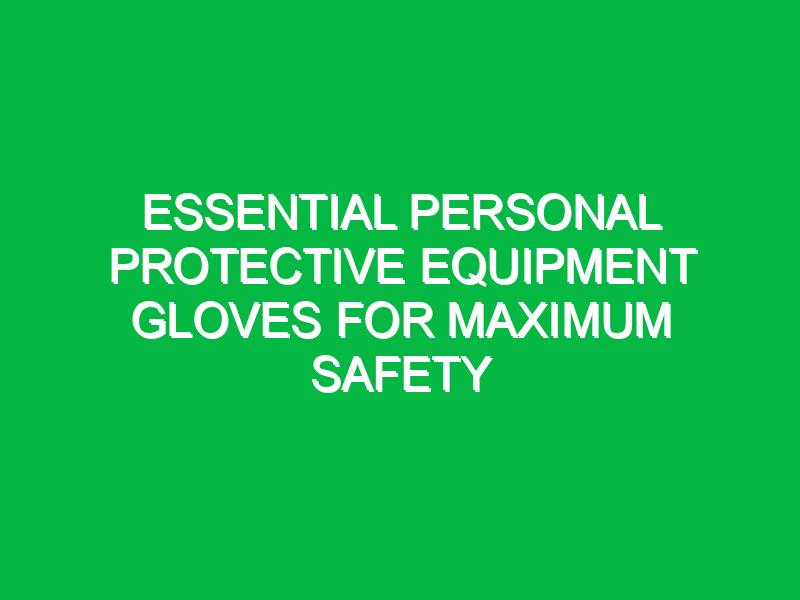 essential personal protective equipment gloves for maximum safety 14314