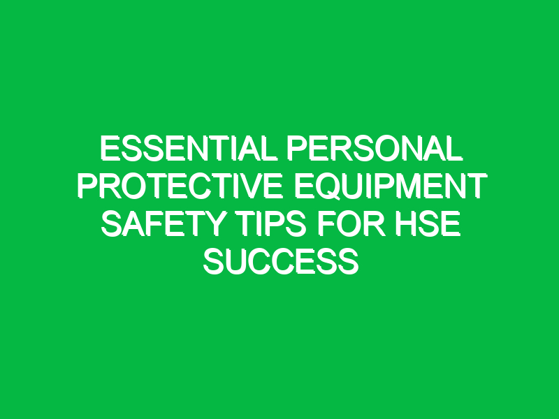 essential personal protective equipment safety tips for hse success 15071