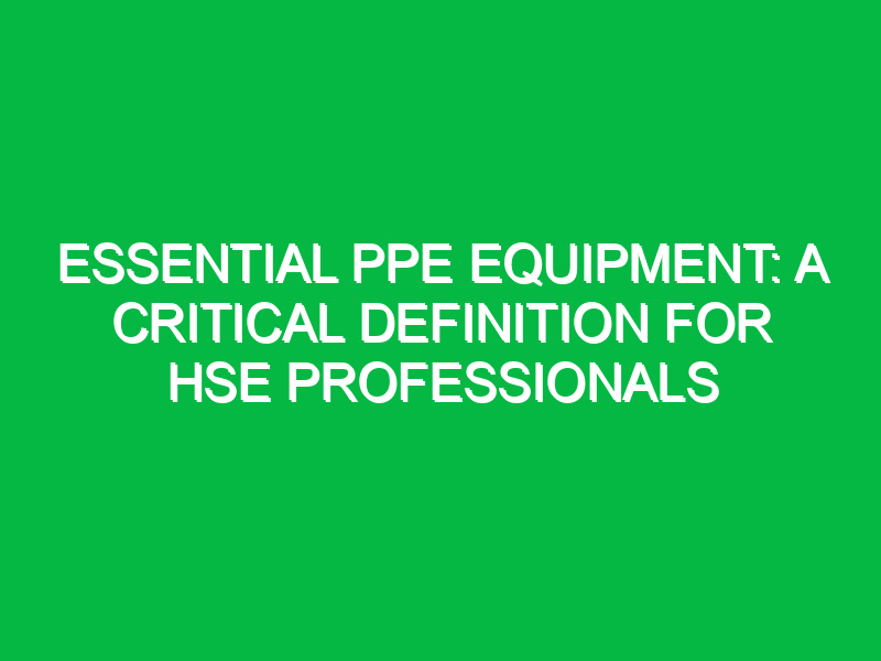 essential ppe equipment a critical definition for hse professionals 13525