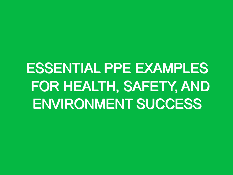 essential ppe examples for health safety and environment success 14139