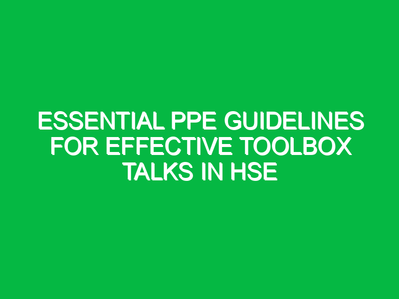 essential ppe guidelines for effective toolbox talks in hse 14020