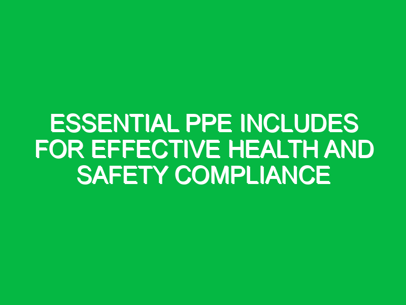 essential ppe includes for effective health and safety compliance 13720