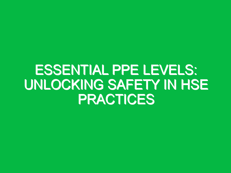 essential ppe levels unlocking safety in hse practices 15081