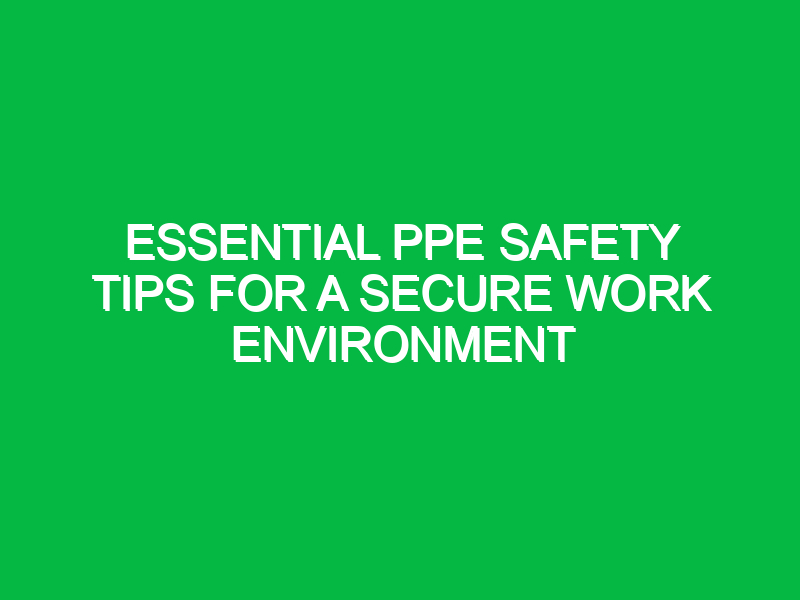 essential ppe safety tips for a secure work environment 13323