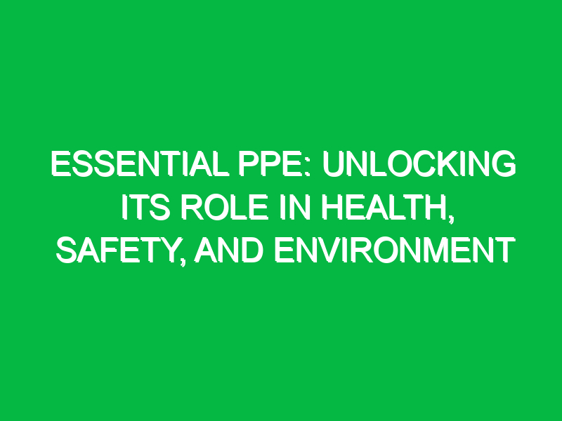 essential ppe unlocking its role in health safety and environment 13726