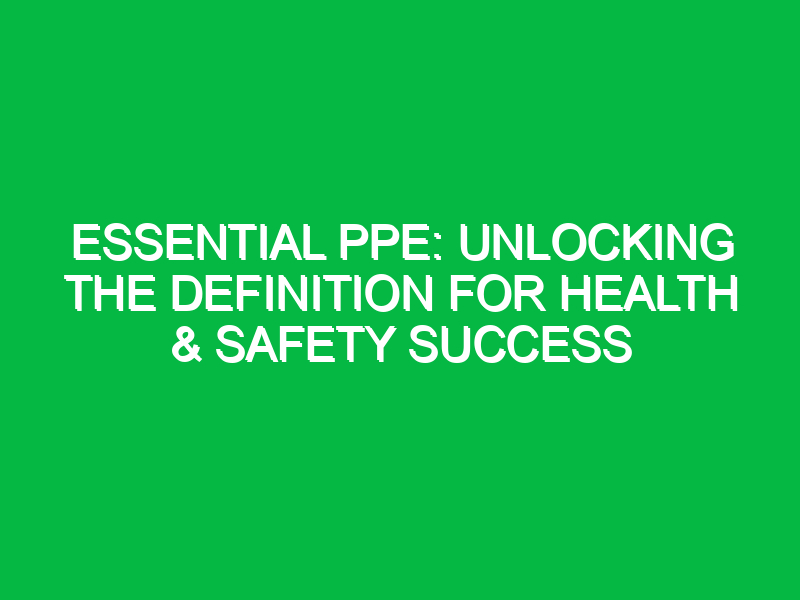 essential ppe unlocking the definition for health safety success 14341