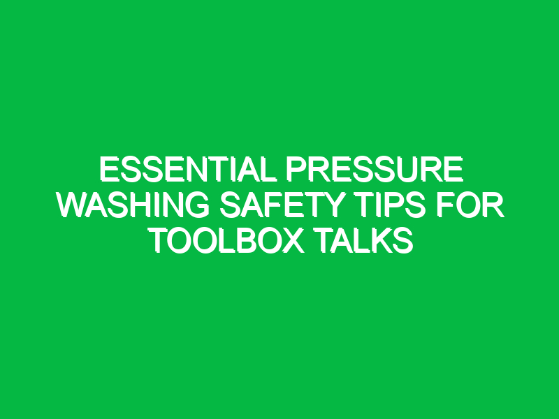 essential pressure washing safety tips for toolbox talks 14033