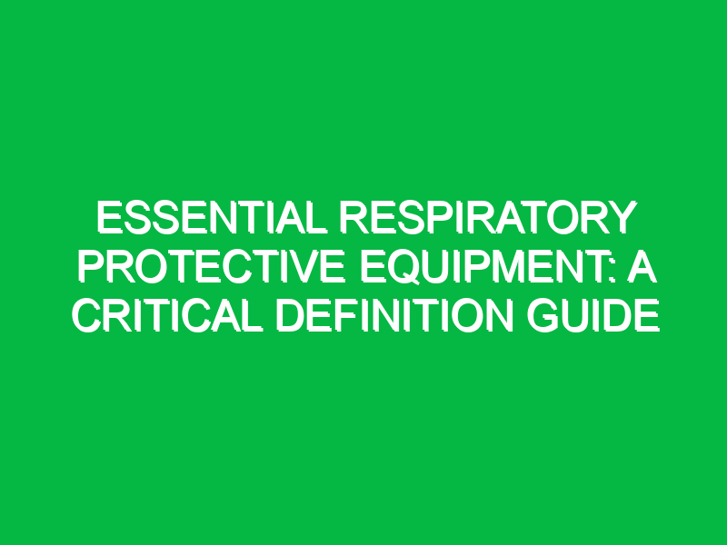 essential respiratory protective equipment a critical definition guide 14364