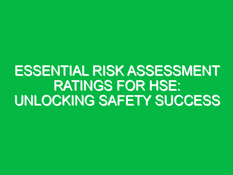 essential risk assessment ratings for hse unlocking safety success 13744