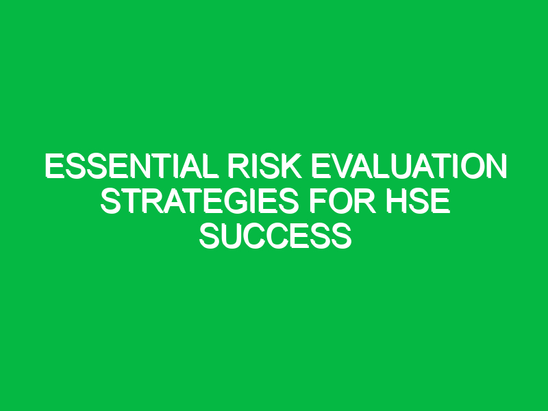 essential risk evaluation strategies for hse success 13755