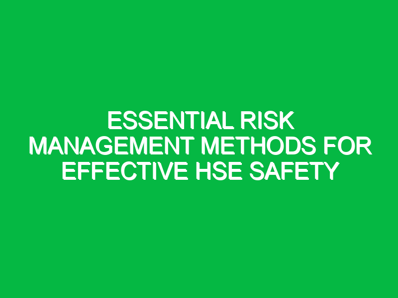 essential risk management methods for effective hse safety 13762