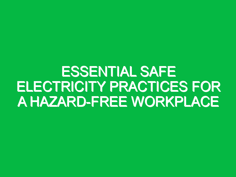 essential safe electricity practices for a hazard free workplace 13783