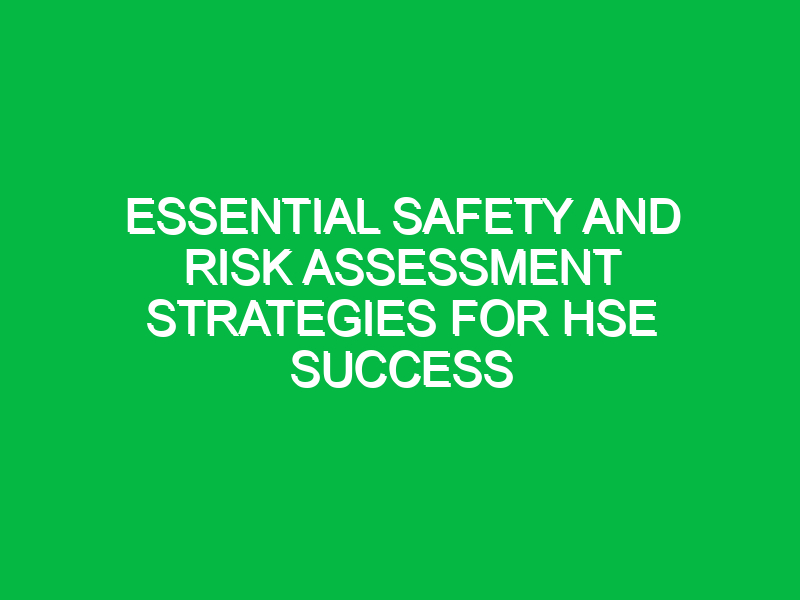 essential safety and risk assessment strategies for hse success 15164