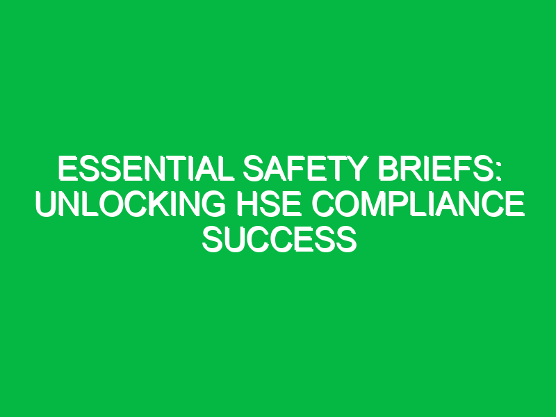 essential safety briefs unlocking hse compliance success 14392