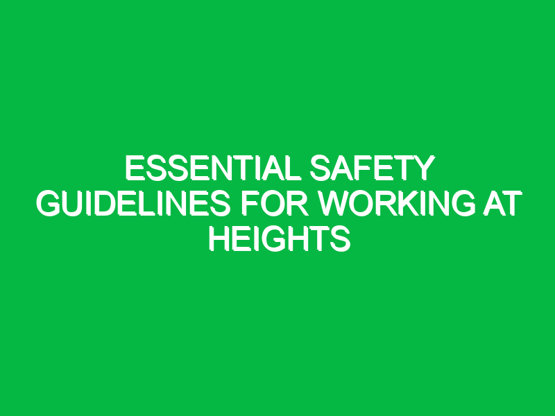 essential safety guidelines for working at heights 14596