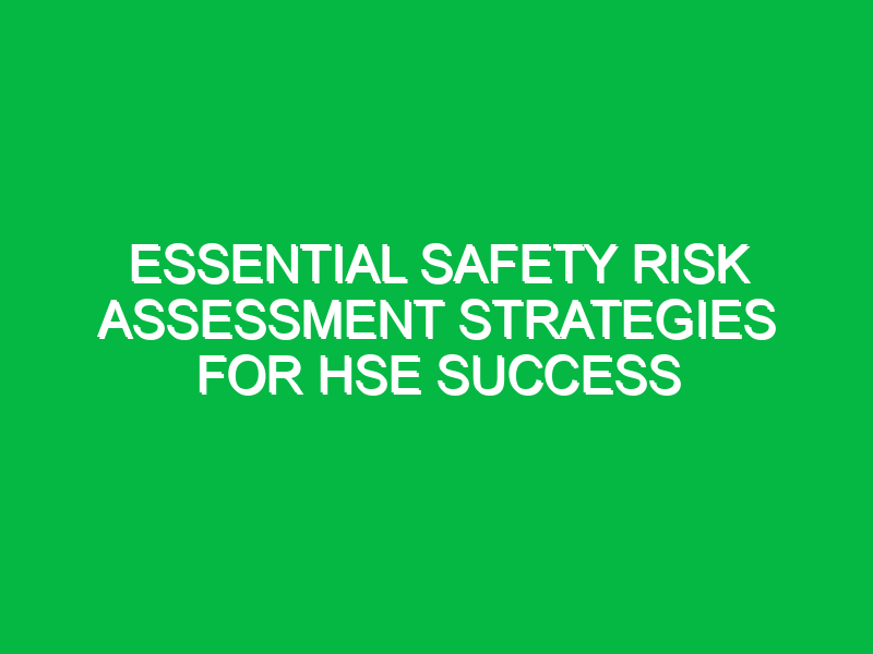 essential safety risk assessment strategies for hse success 13801