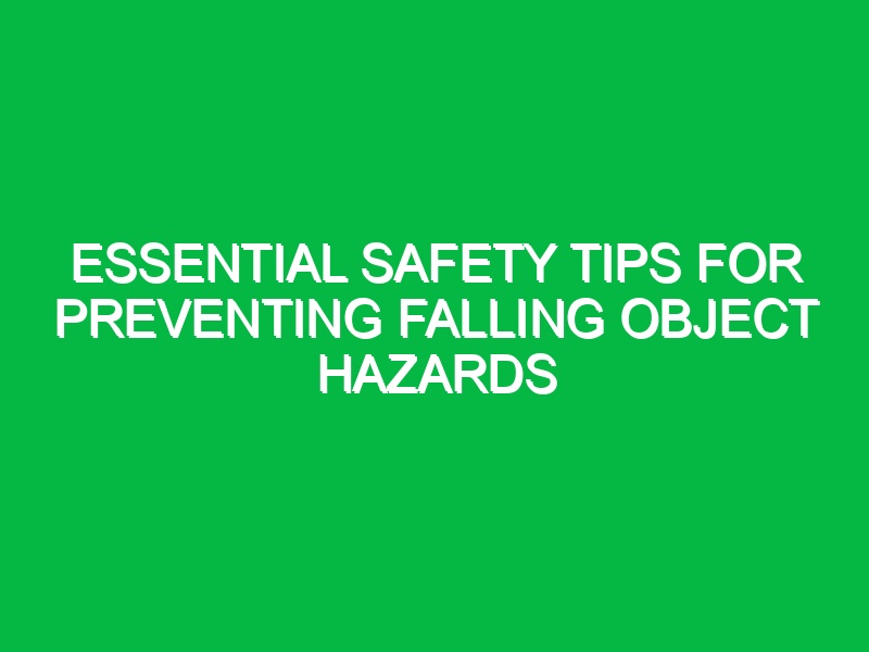 essential safety tips for preventing falling object hazards 14146